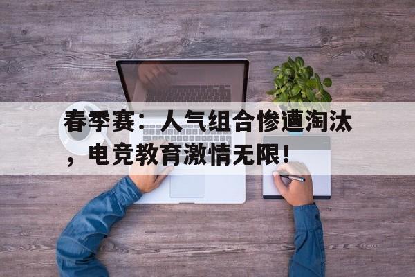 随机春季赛：人气组合惨遭淘汰，电竞教育激情无限！